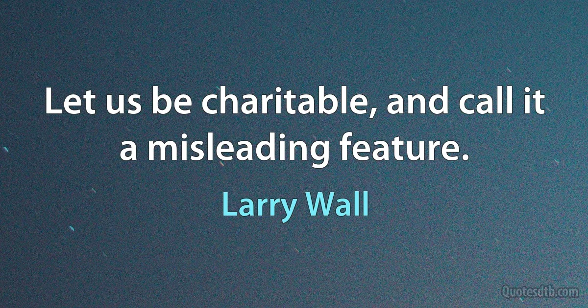 Let us be charitable, and call it a misleading feature. (Larry Wall)