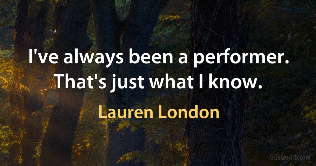 I've always been a performer. That's just what I know. (Lauren London)