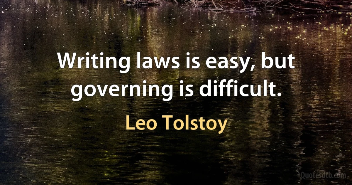 Writing laws is easy, but governing is difficult. (Leo Tolstoy)