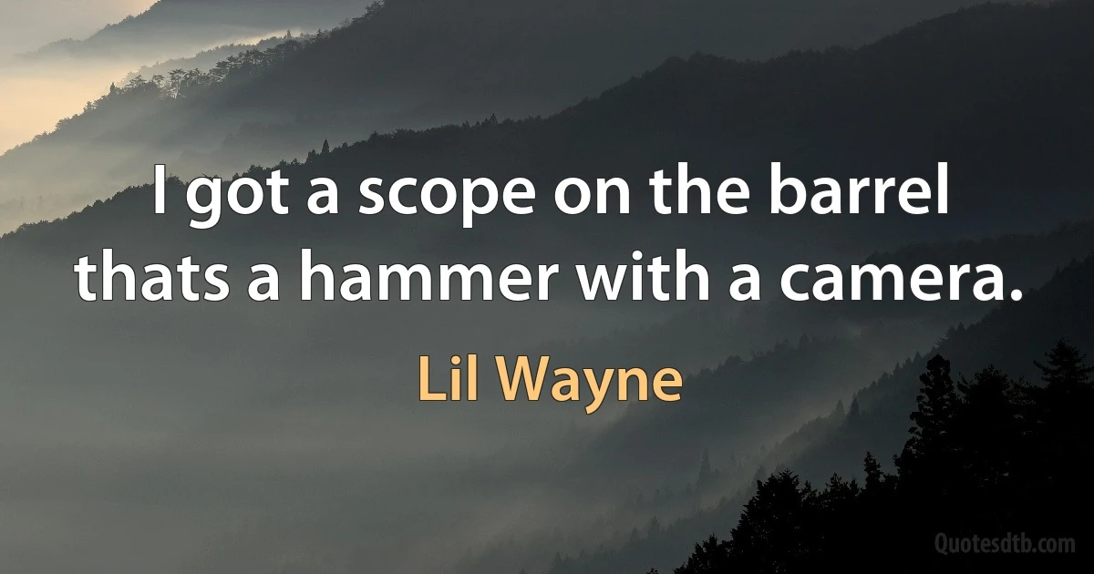 I got a scope on the barrel thats a hammer with a camera. (Lil Wayne)