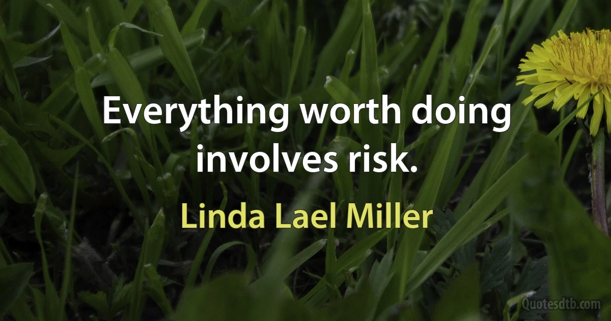 Everything worth doing involves risk. (Linda Lael Miller)