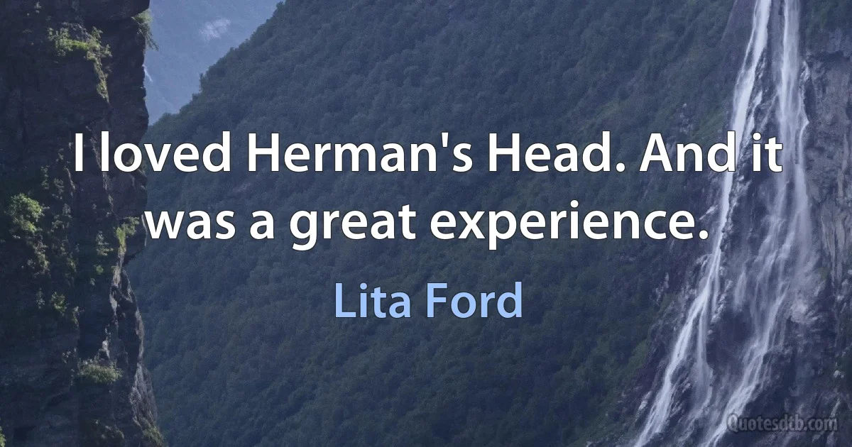 I loved Herman's Head. And it was a great experience. (Lita Ford)