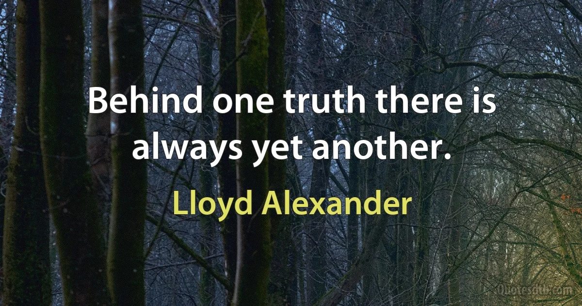 Behind one truth there is always yet another. (Lloyd Alexander)