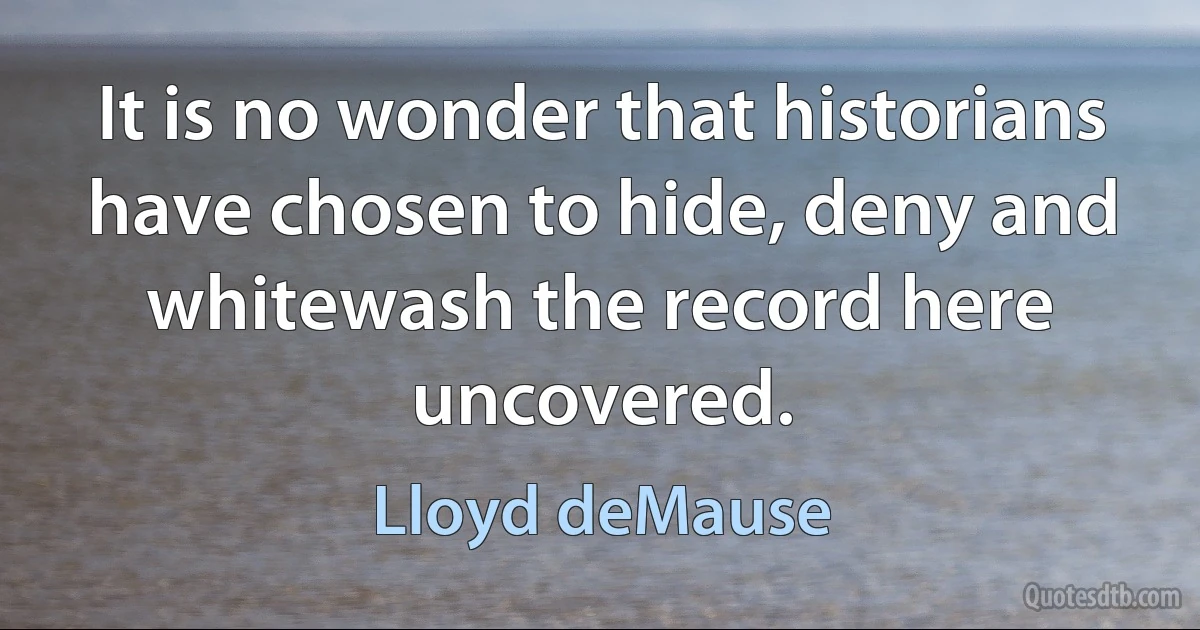 It is no wonder that historians have chosen to hide, deny and whitewash the record here uncovered. (Lloyd deMause)