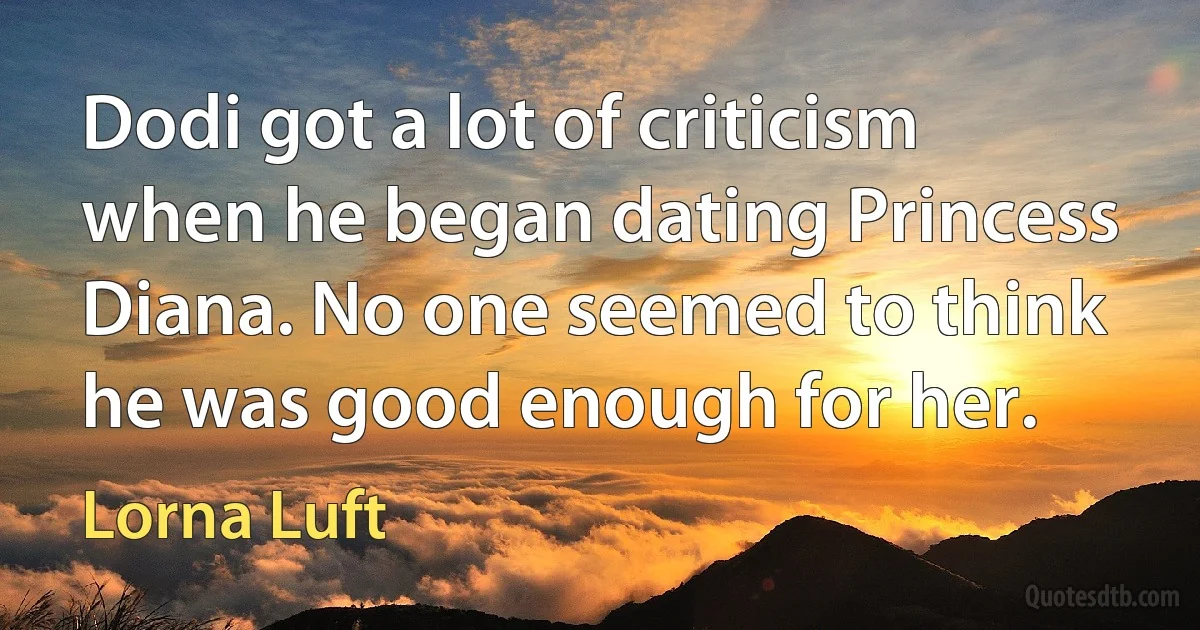 Dodi got a lot of criticism when he began dating Princess Diana. No one seemed to think he was good enough for her. (Lorna Luft)