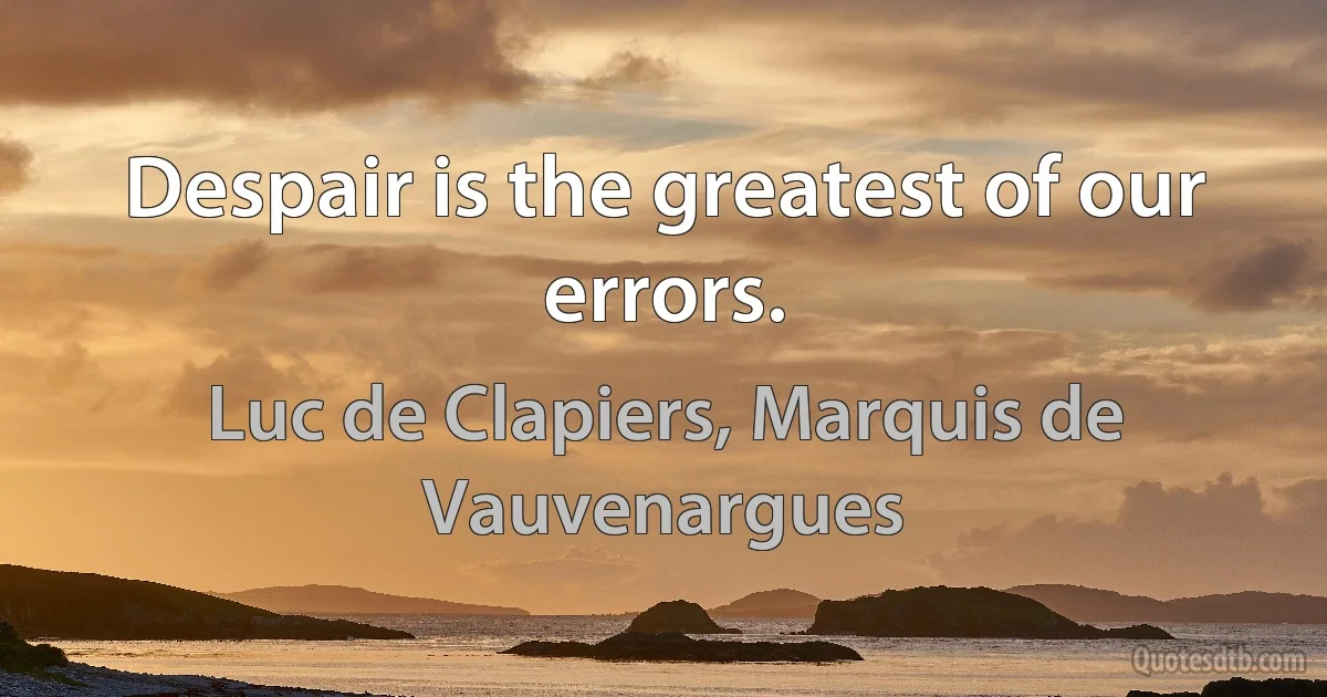 Despair is the greatest of our errors. (Luc de Clapiers, Marquis de Vauvenargues)