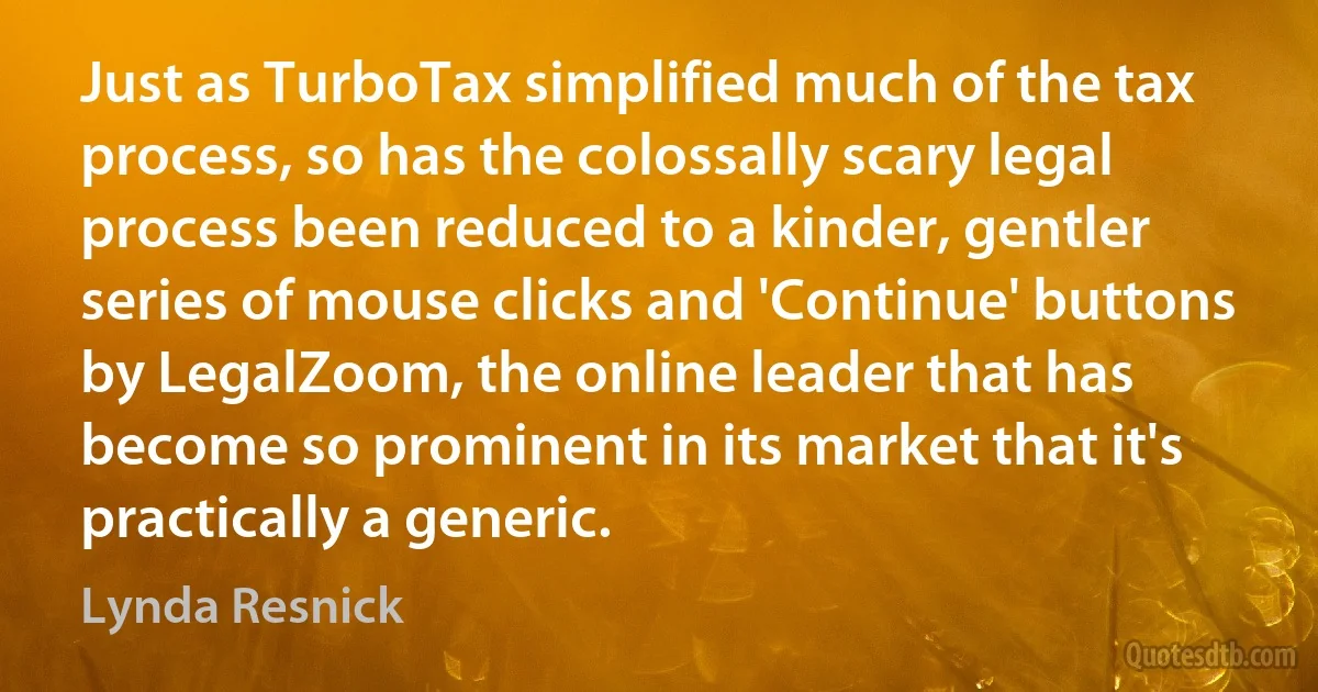 Just as TurboTax simplified much of the tax process, so has the colossally scary legal process been reduced to a kinder, gentler series of mouse clicks and 'Continue' buttons by LegalZoom, the online leader that has become so prominent in its market that it's practically a generic. (Lynda Resnick)