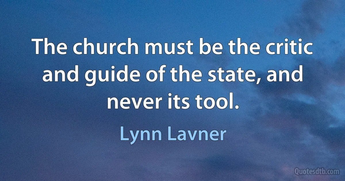 The church must be the critic and guide of the state, and never its tool. (Lynn Lavner)