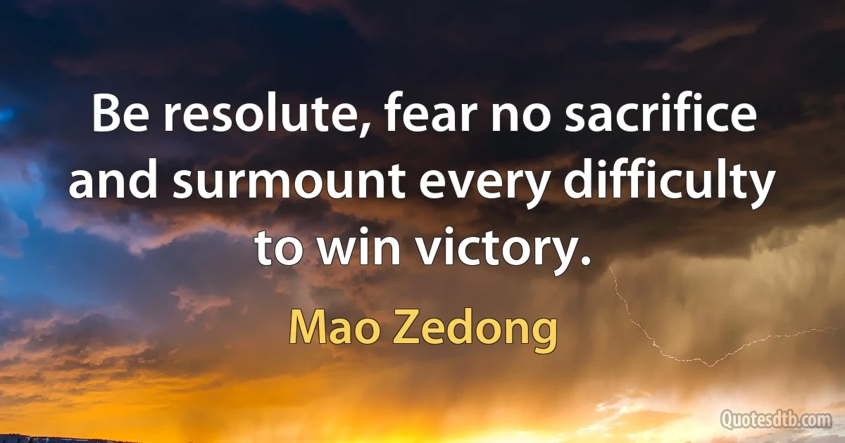 Be resolute, fear no sacrifice and surmount every difficulty to win victory. (Mao Zedong)