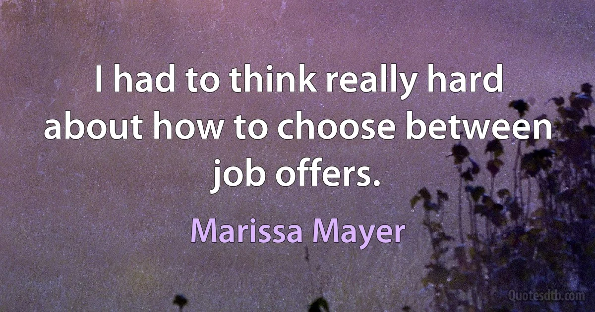 I had to think really hard about how to choose between job offers. (Marissa Mayer)