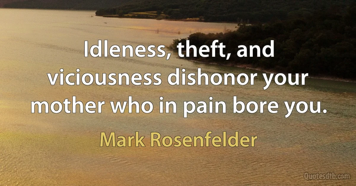 Idleness, theft, and viciousness dishonor your mother who in pain bore you. (Mark Rosenfelder)