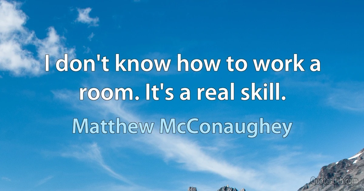 I don't know how to work a room. It's a real skill. (Matthew McConaughey)