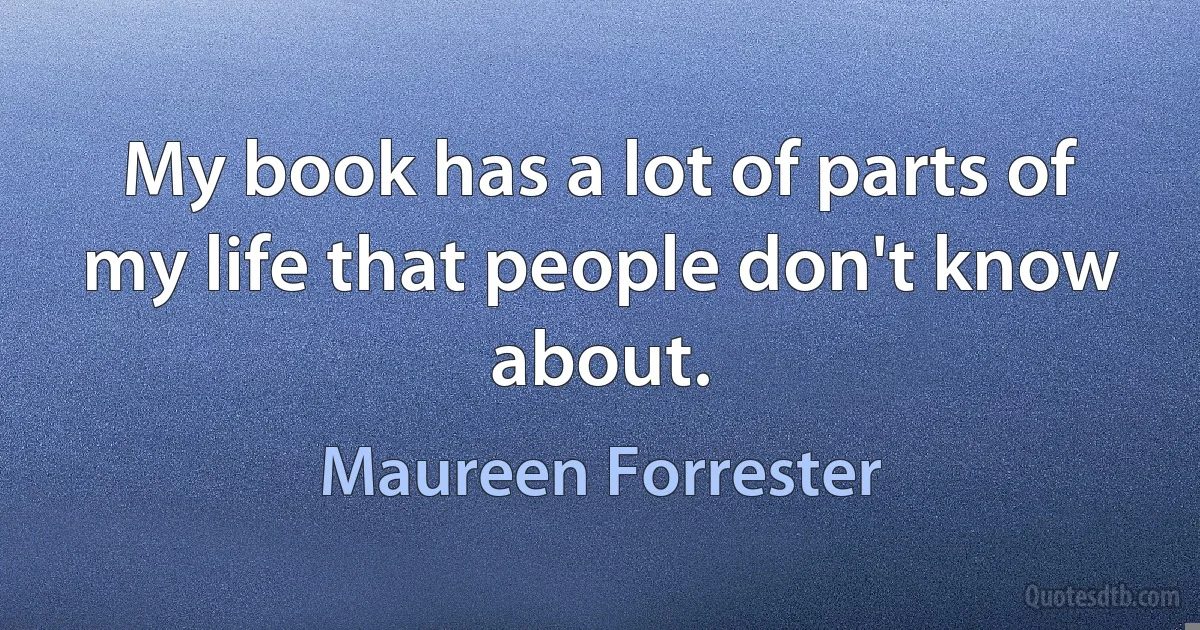 My book has a lot of parts of my life that people don't know about. (Maureen Forrester)