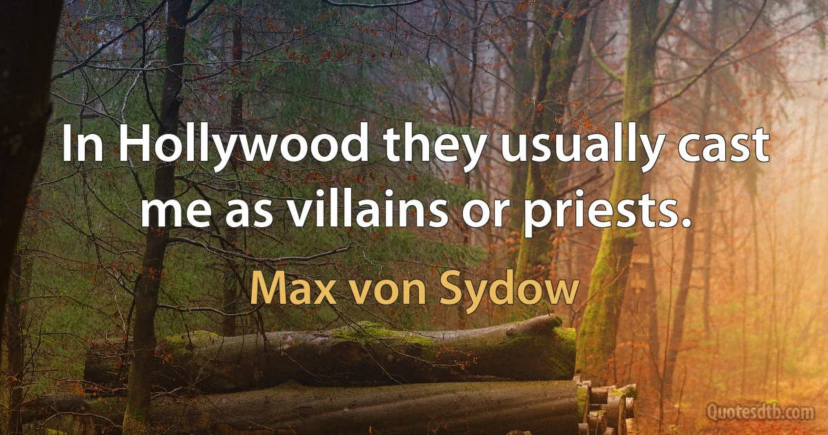 In Hollywood they usually cast me as villains or priests. (Max von Sydow)