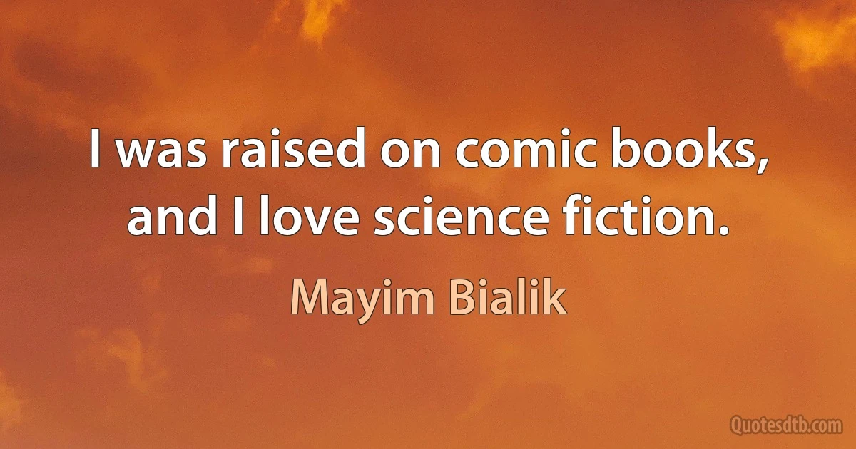 I was raised on comic books, and I love science fiction. (Mayim Bialik)