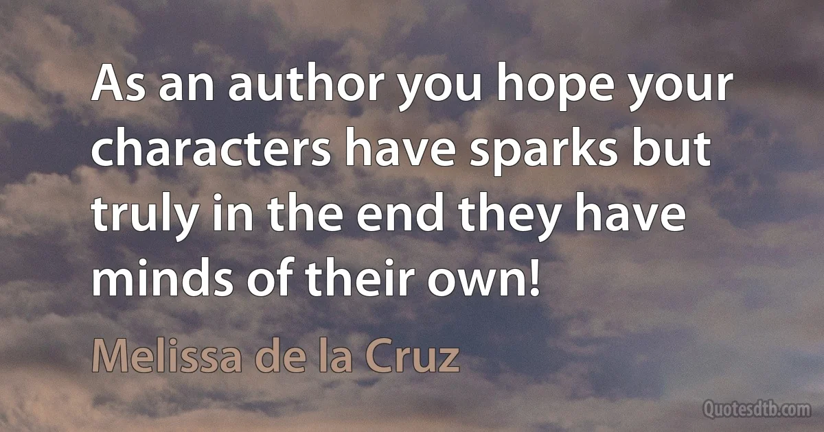 As an author you hope your characters have sparks but truly in the end they have minds of their own! (Melissa de la Cruz)