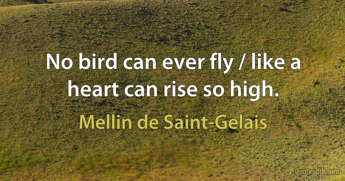 No bird can ever fly / like a heart can rise so high. (Mellin de Saint-Gelais)