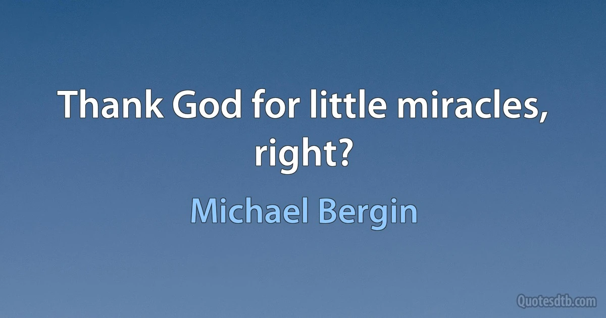 Thank God for little miracles, right? (Michael Bergin)