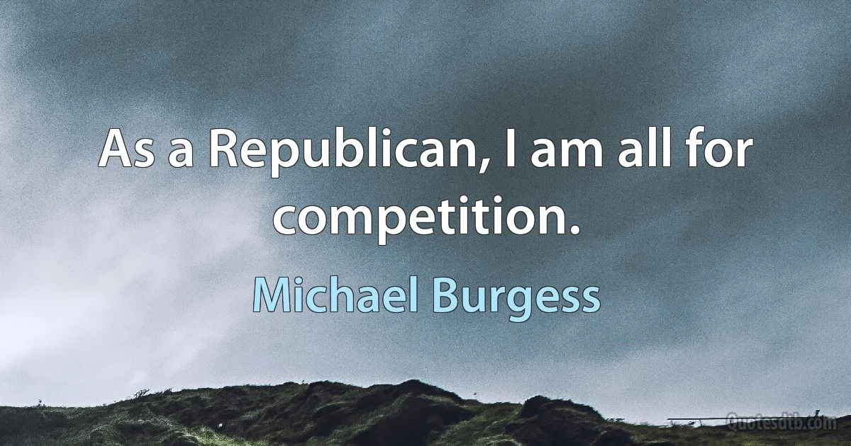 As a Republican, I am all for competition. (Michael Burgess)