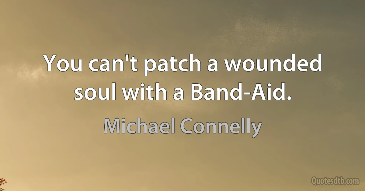 You can't patch a wounded soul with a Band-Aid. (Michael Connelly)