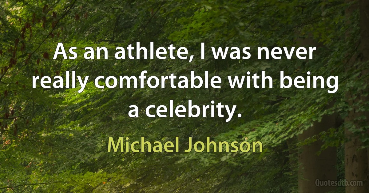 As an athlete, I was never really comfortable with being a celebrity. (Michael Johnson)