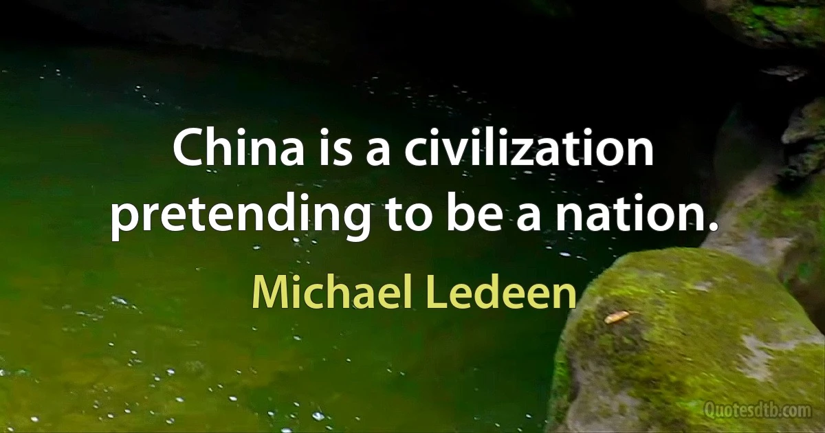 China is a civilization pretending to be a nation. (Michael Ledeen)