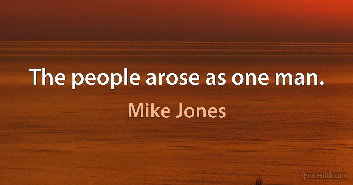 The people arose as one man. (Mike Jones)