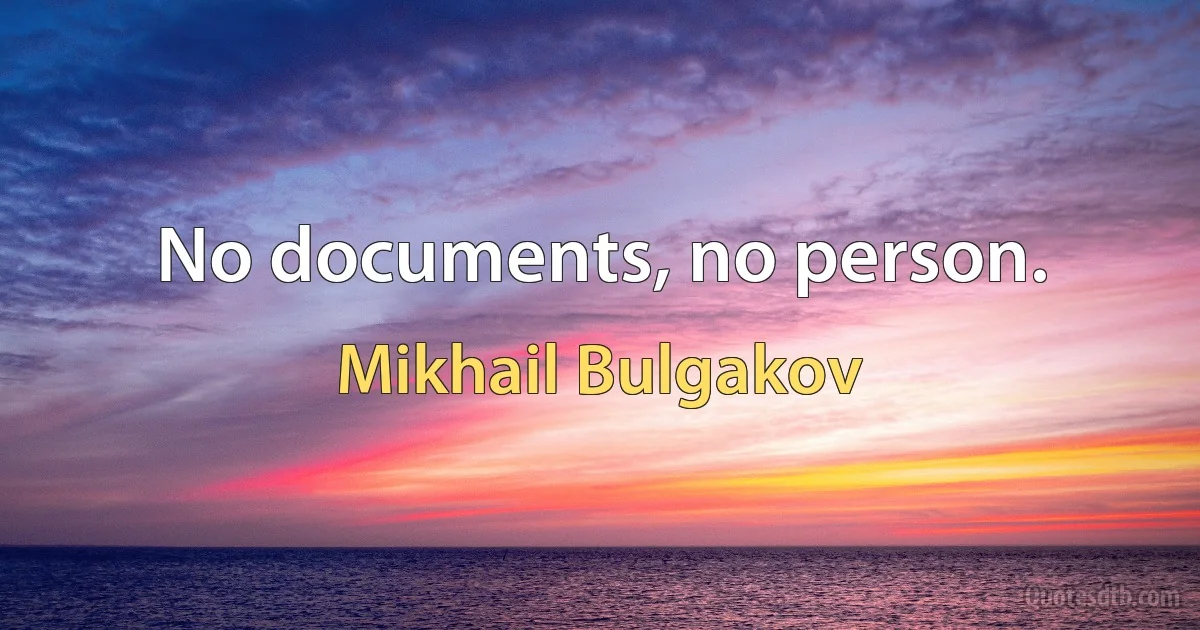 No documents, no person. (Mikhail Bulgakov)