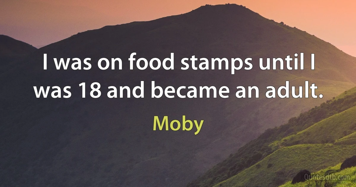 I was on food stamps until I was 18 and became an adult. (Moby)