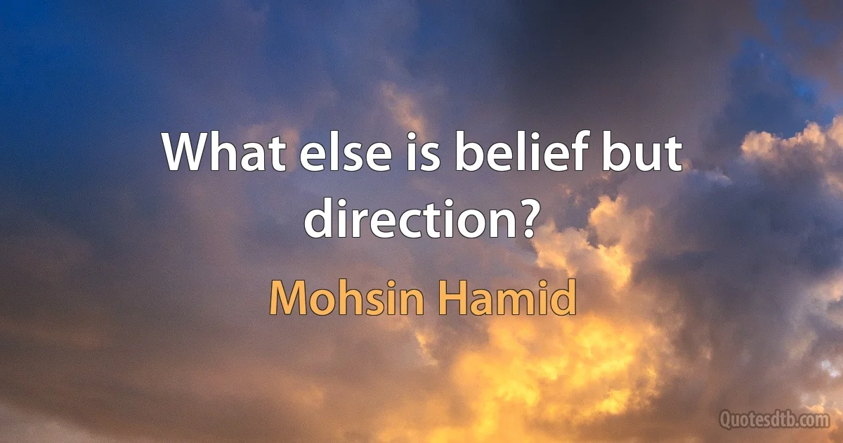 What else is belief but direction? (Mohsin Hamid)