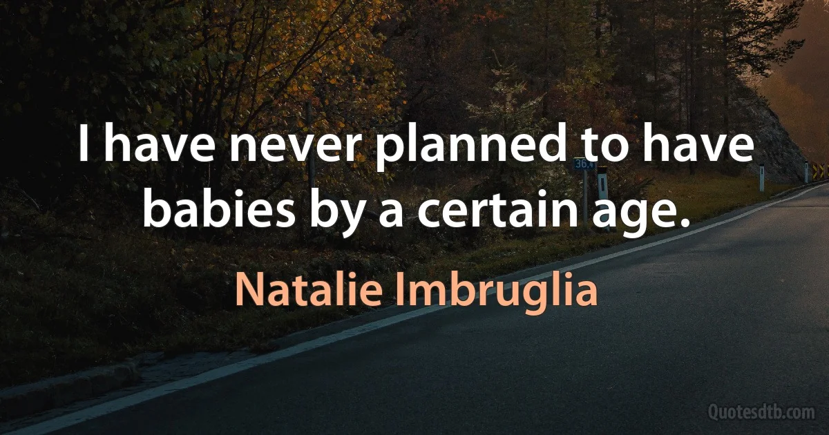 I have never planned to have babies by a certain age. (Natalie Imbruglia)