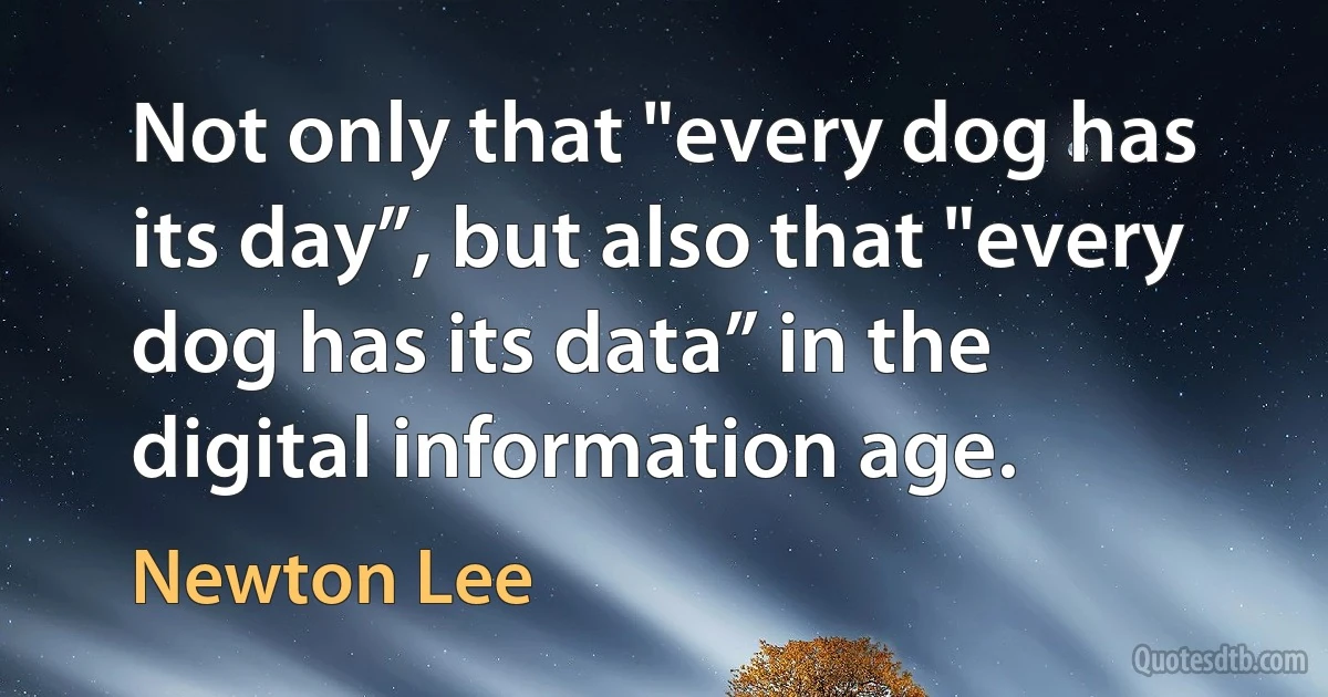 Not only that "every dog has its day”, but also that "every dog has its data” in the digital information age. (Newton Lee)