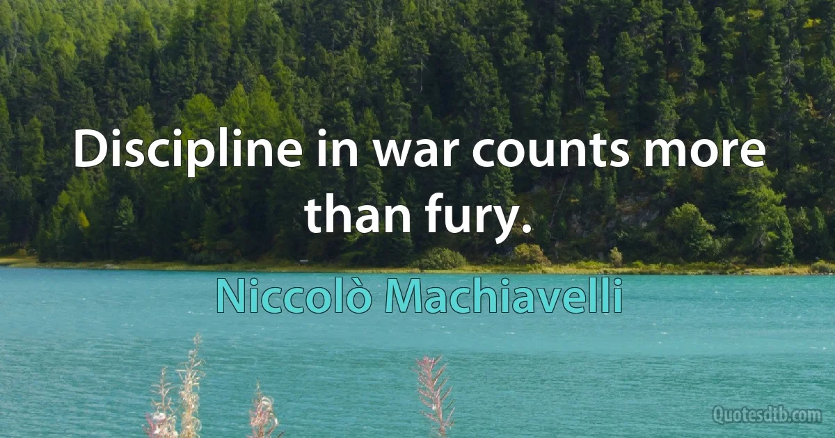 Discipline in war counts more than fury. (Niccolò Machiavelli)