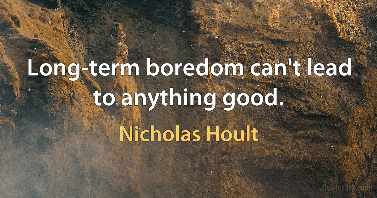 Long-term boredom can't lead to anything good. (Nicholas Hoult)