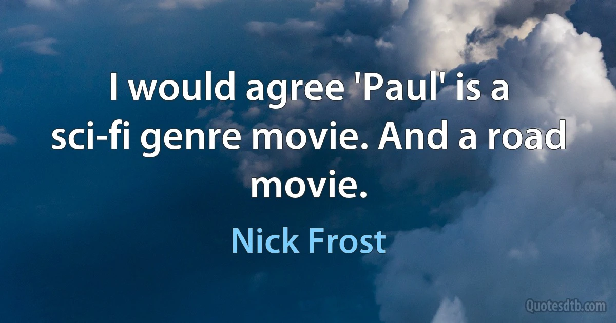 I would agree 'Paul' is a sci-fi genre movie. And a road movie. (Nick Frost)