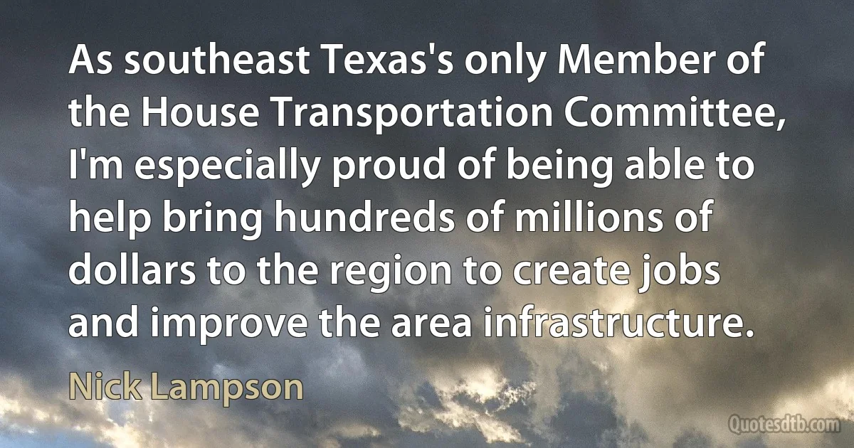 As southeast Texas's only Member of the House Transportation Committee, I'm especially proud of being able to help bring hundreds of millions of dollars to the region to create jobs and improve the area infrastructure. (Nick Lampson)