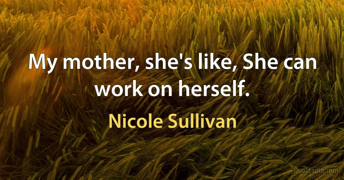 My mother, she's like, She can work on herself. (Nicole Sullivan)