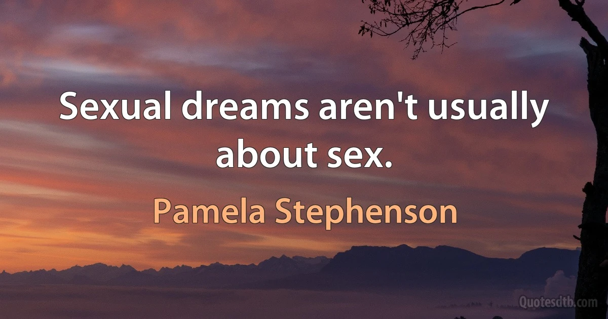 Sexual dreams aren't usually about sex. (Pamela Stephenson)