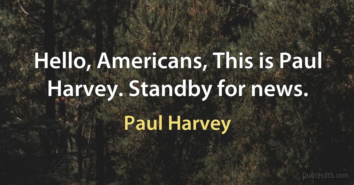 Hello, Americans, This is Paul Harvey. Standby for news. (Paul Harvey)