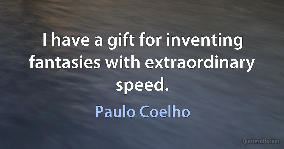 I have a gift for inventing fantasies with extraordinary speed. (Paulo Coelho)