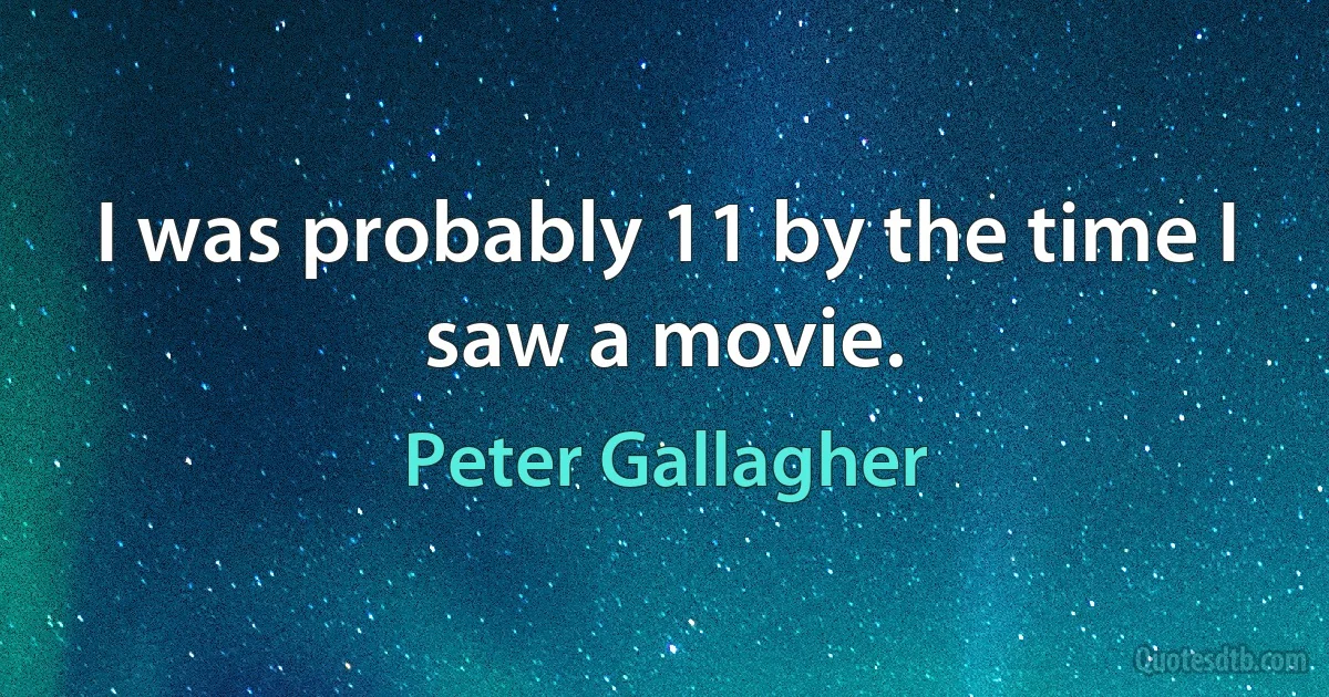 I was probably 11 by the time I saw a movie. (Peter Gallagher)