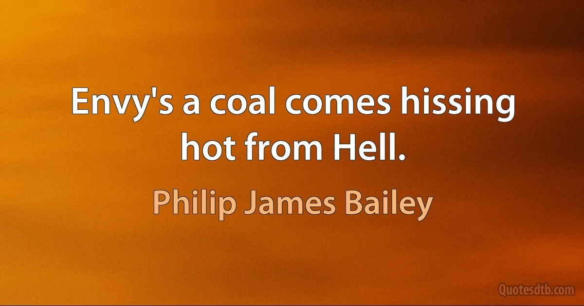 Envy's a coal comes hissing hot from Hell. (Philip James Bailey)