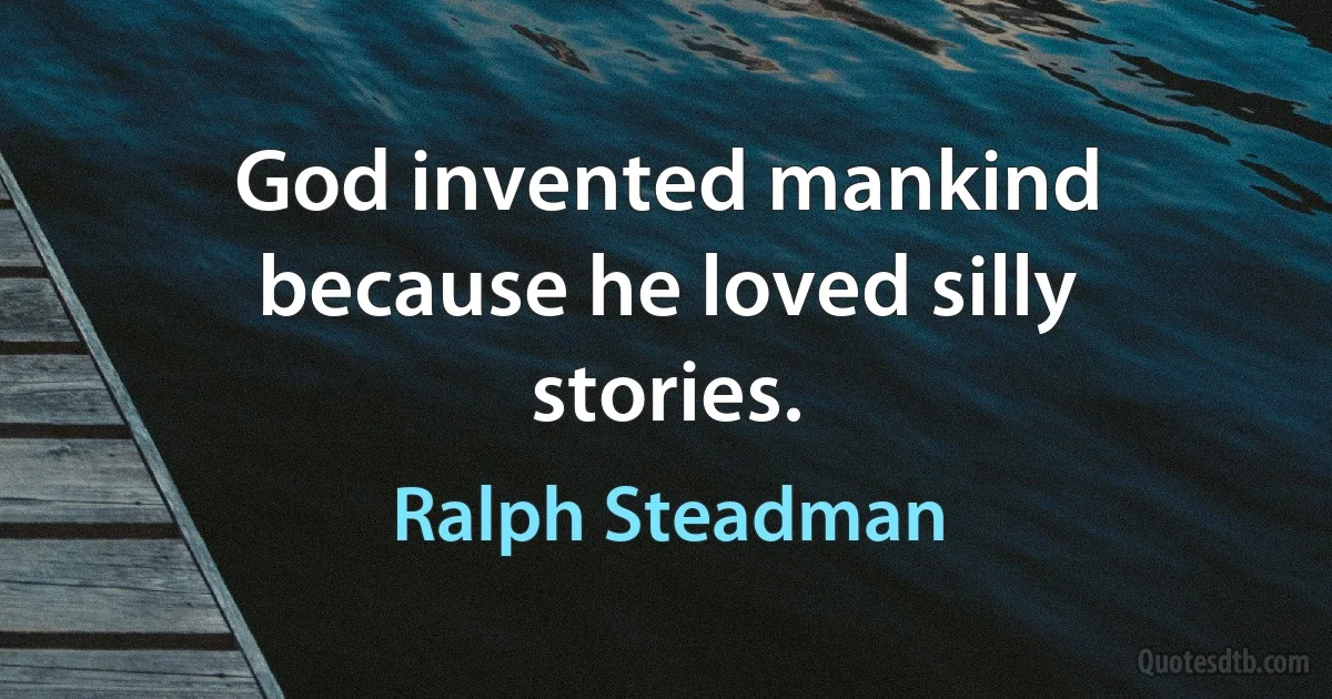 God invented mankind because he loved silly stories. (Ralph Steadman)