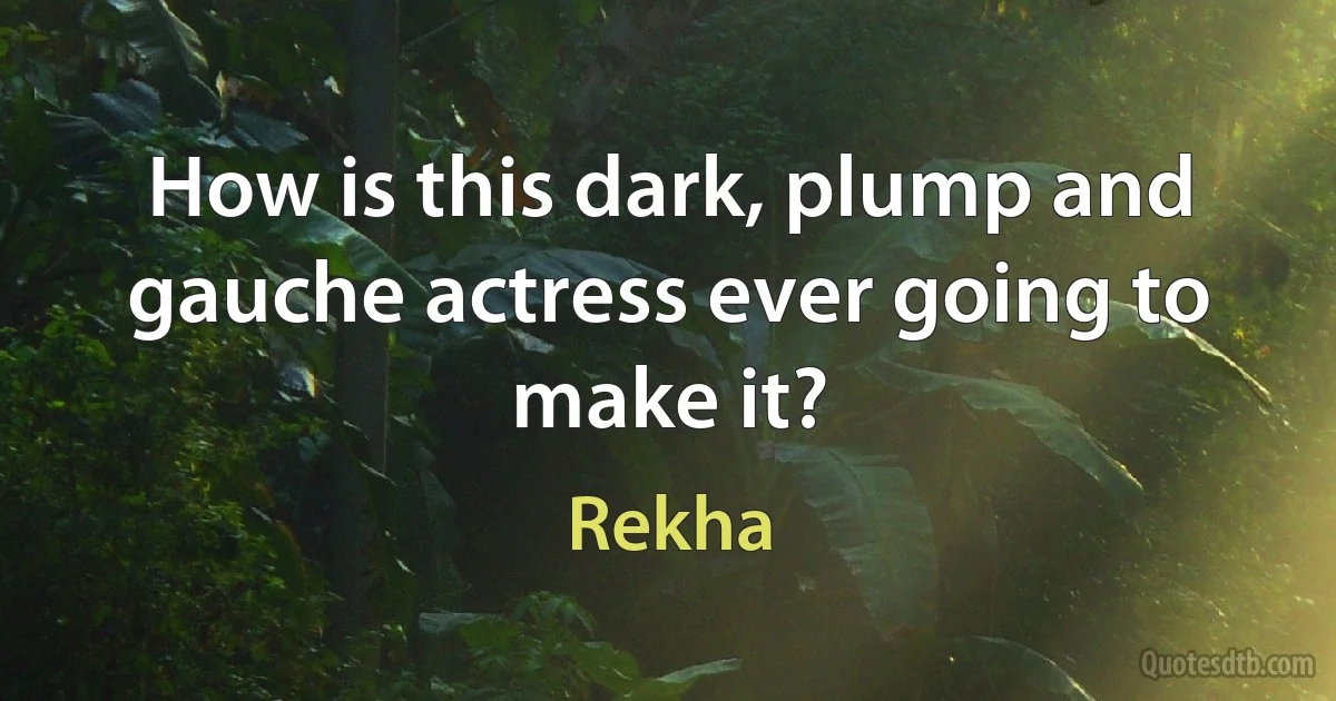 How is this dark, plump and gauche actress ever going to make it? (Rekha)