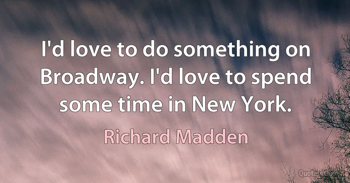 I'd love to do something on Broadway. I'd love to spend some time in New York. (Richard Madden)