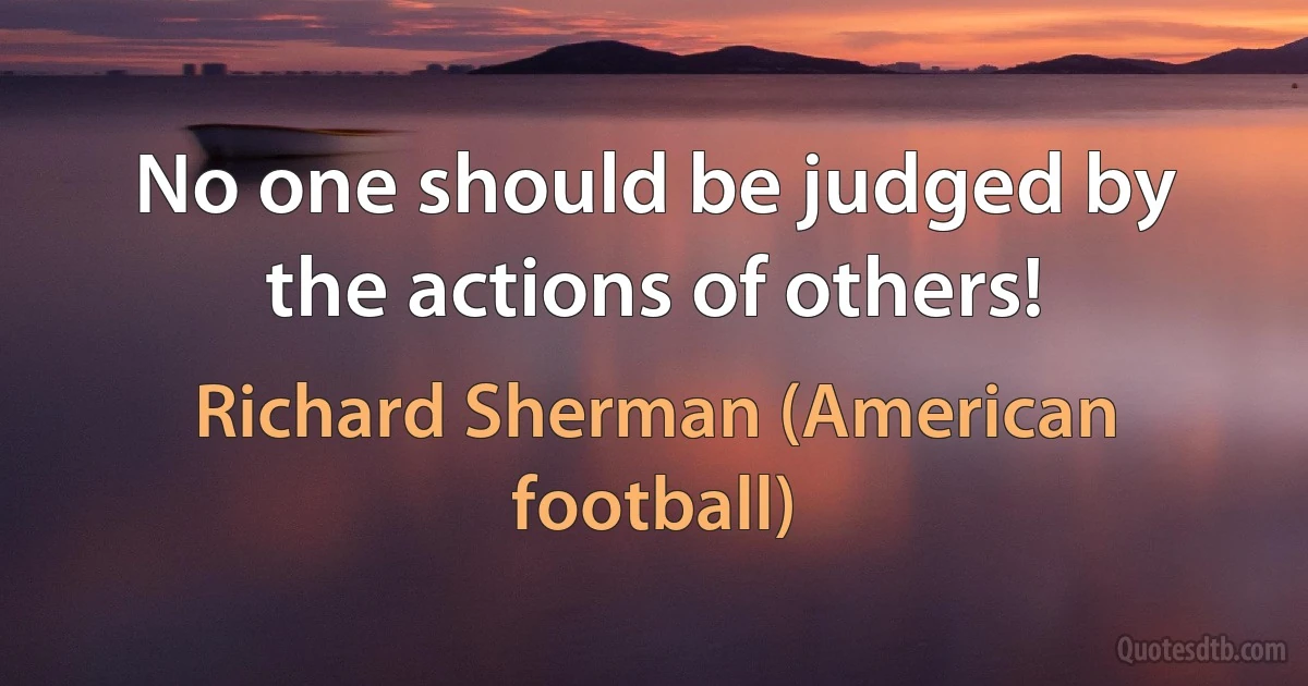 No one should be judged by the actions of others! (Richard Sherman (American football))