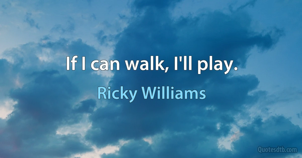 If I can walk, I'll play. (Ricky Williams)