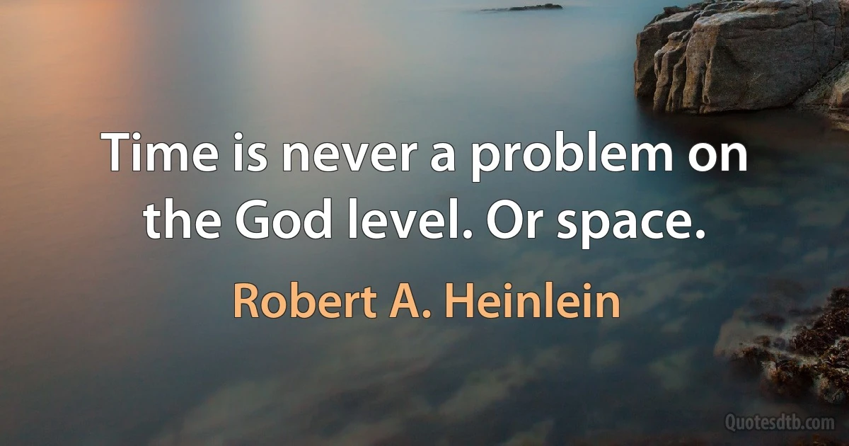 Time is never a problem on the God level. Or space. (Robert A. Heinlein)