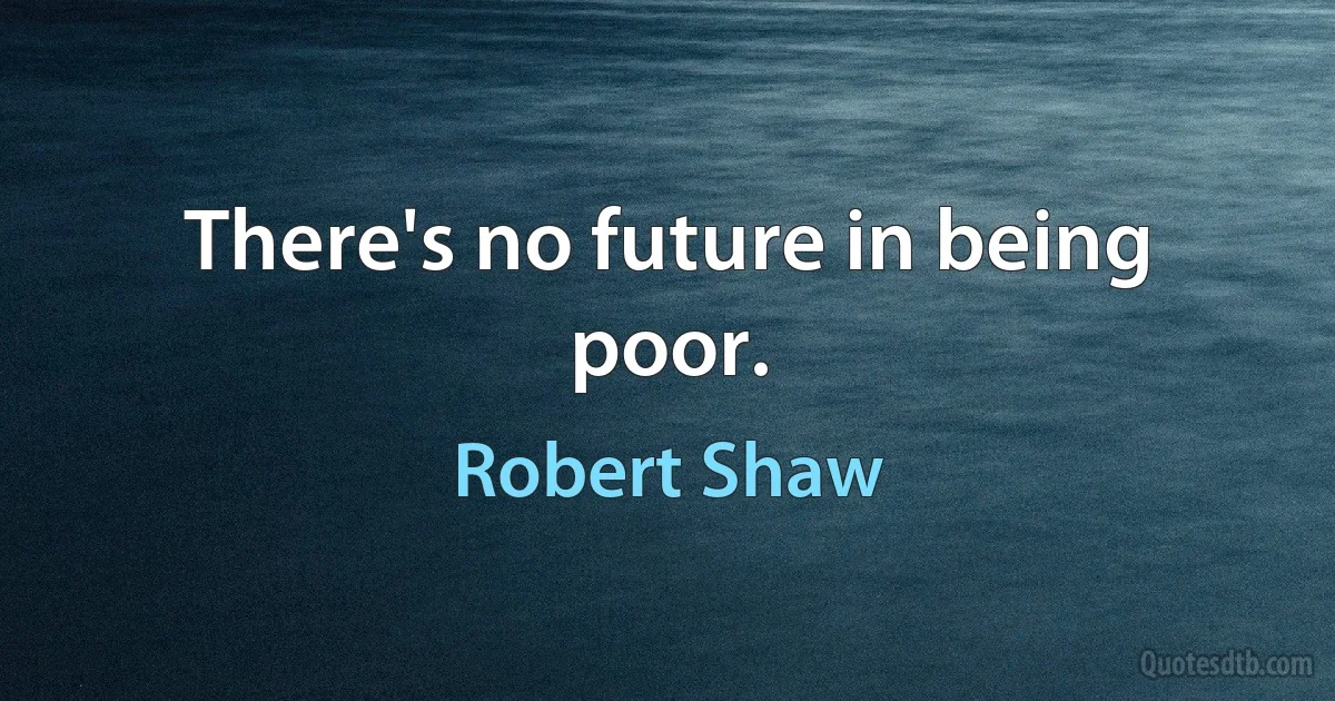 There's no future in being poor. (Robert Shaw)