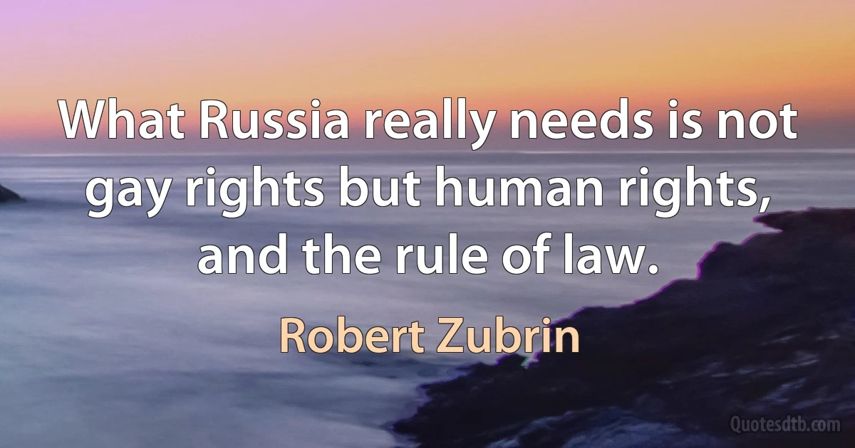 What Russia really needs is not gay rights but human rights, and the rule of law. (Robert Zubrin)